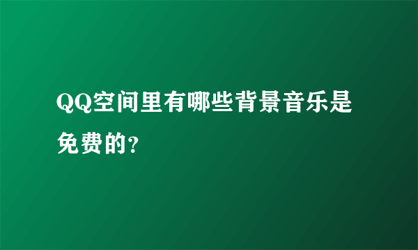 QQ空间里有哪些背景音乐是免费的？