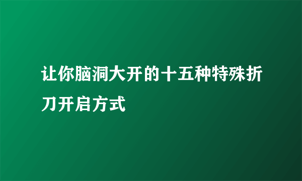 让你脑洞大开的十五种特殊折刀开启方式