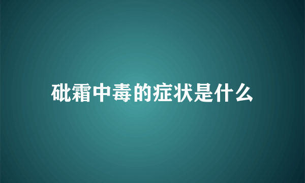 砒霜中毒的症状是什么