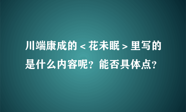 川端康成的＜花未眠＞里写的是什么内容呢？能否具体点？