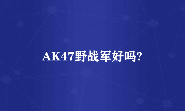 AK47野战军好吗?