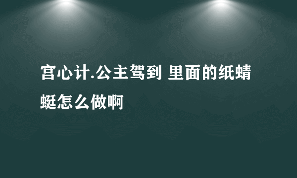 宫心计.公主驾到 里面的纸蜻蜓怎么做啊