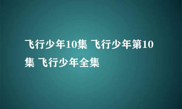 飞行少年10集 飞行少年第10集 飞行少年全集