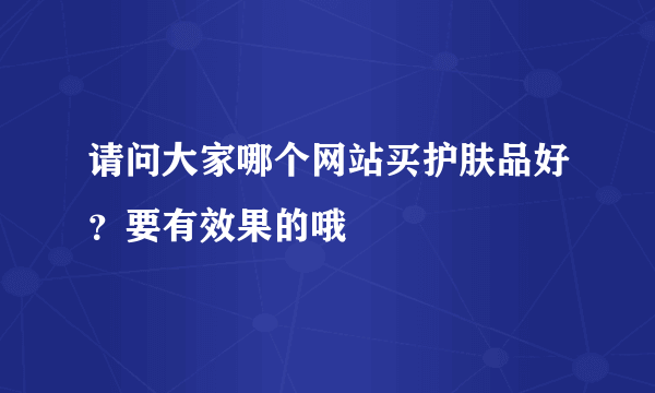 请问大家哪个网站买护肤品好？要有效果的哦