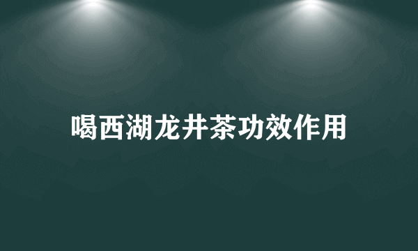 喝西湖龙井茶功效作用