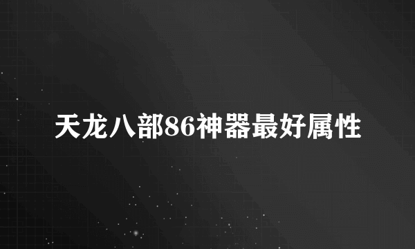 天龙八部86神器最好属性