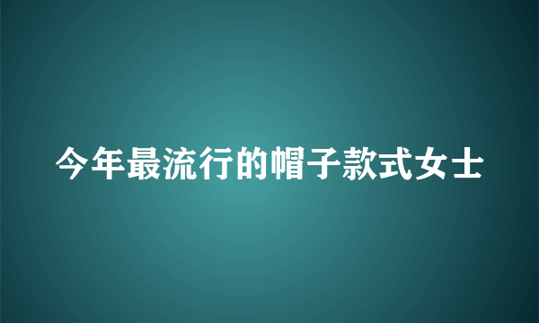 今年最流行的帽子款式女士