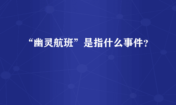 “幽灵航班”是指什么事件？