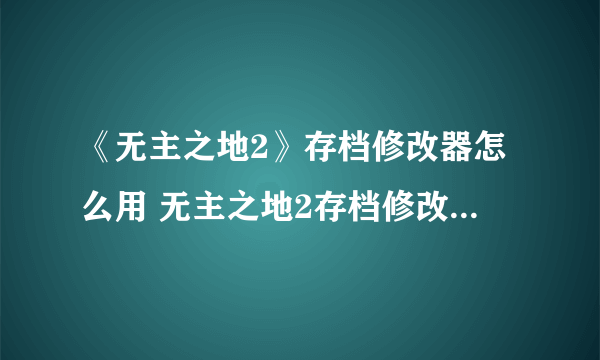 《无主之地2》存档修改器怎么用 无主之地2存档修改器使用方法