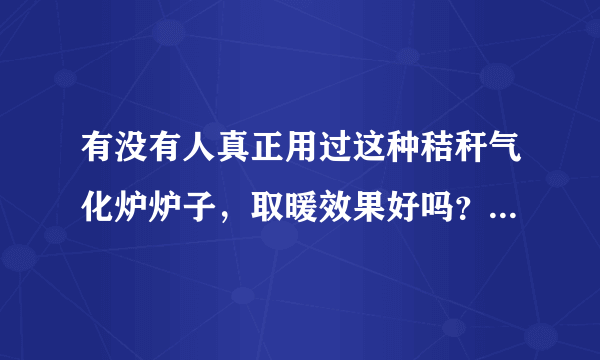 有没有人真正用过这种秸秆气化炉炉子，取暖效果好吗？给点意见？