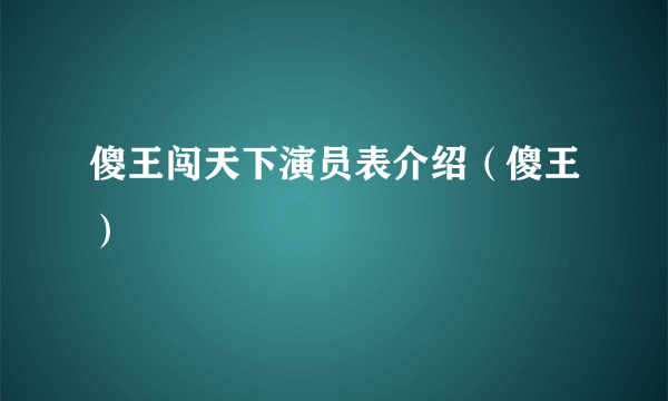 傻王闯天下演员表介绍（傻王）