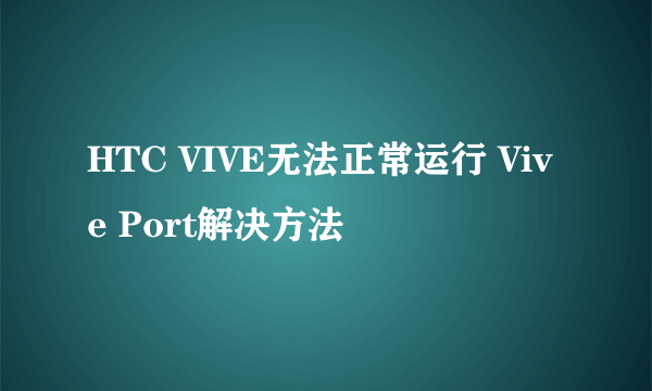 HTC VIVE无法正常运行 Vive Port解决方法