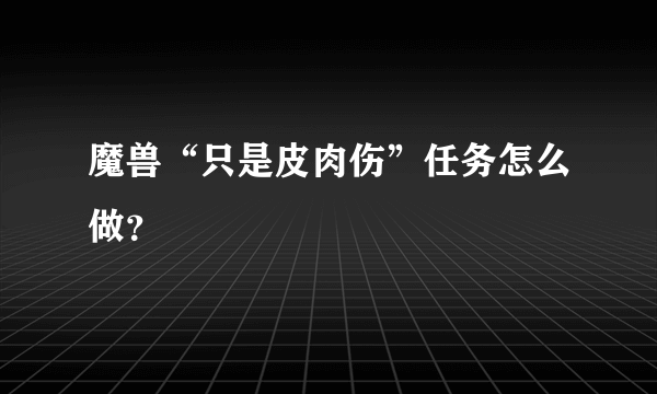 魔兽“只是皮肉伤”任务怎么做？