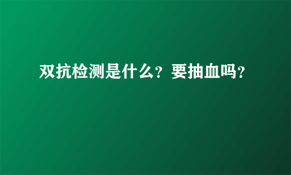 双抗检测是什么？要抽血吗？