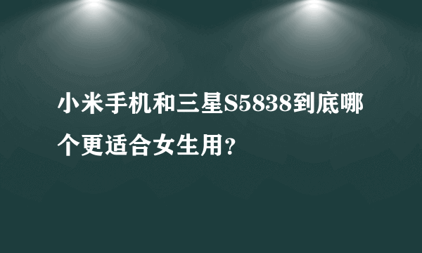 小米手机和三星S5838到底哪个更适合女生用？