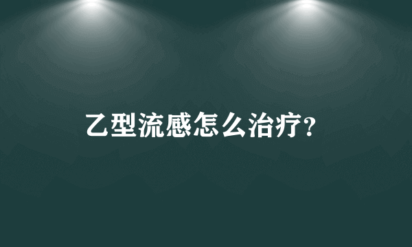 乙型流感怎么治疗？