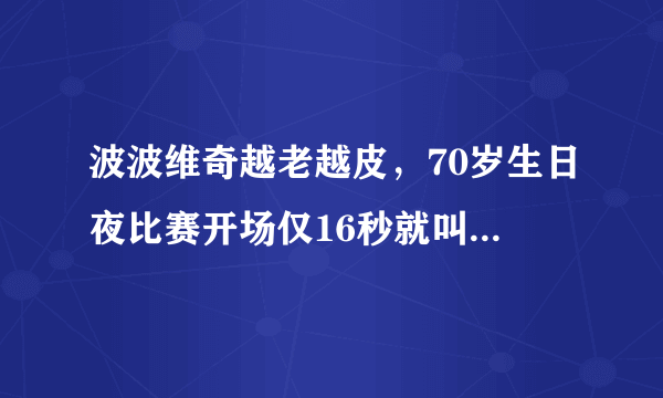 波波维奇越老越皮，70岁生日夜比赛开场仅16秒就叫下暂停，当时具体发生了什么？