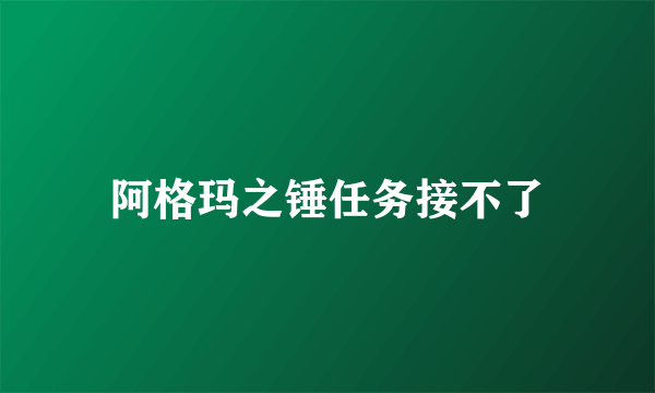 阿格玛之锤任务接不了