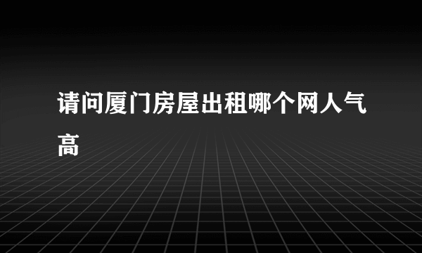 请问厦门房屋出租哪个网人气高