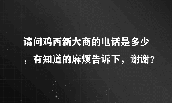 请问鸡西新大商的电话是多少，有知道的麻烦告诉下，谢谢？