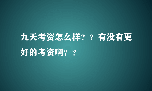 九天考资怎么样？？有没有更好的考资啊？？