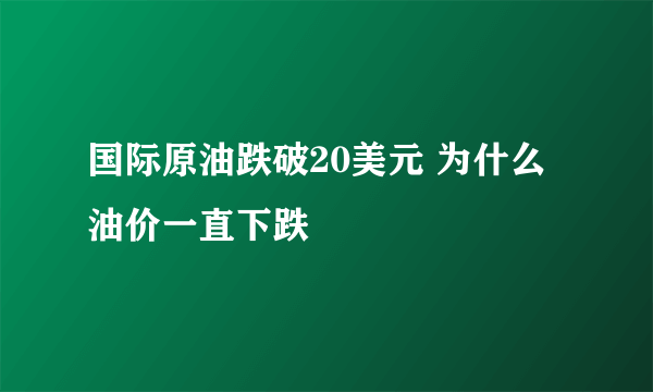 国际原油跌破20美元 为什么油价一直下跌