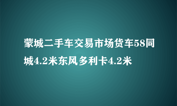 蒙城二手车交易市场货车58同城4.2米东风多利卡4.2米