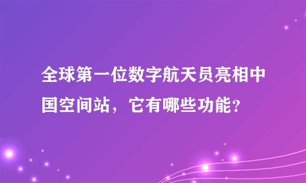 全球第一位数字航天员亮相中国空间站，它有哪些功能？