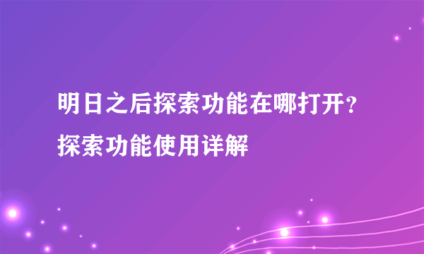 明日之后探索功能在哪打开？探索功能使用详解