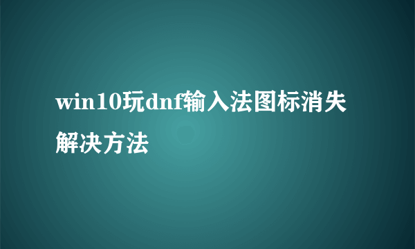 win10玩dnf输入法图标消失解决方法