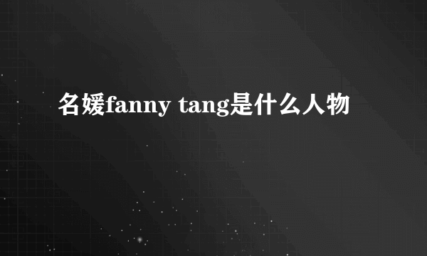 名媛fanny tang是什么人物