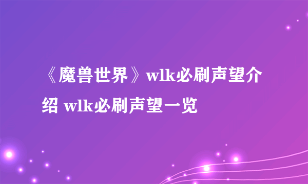 《魔兽世界》wlk必刷声望介绍 wlk必刷声望一览