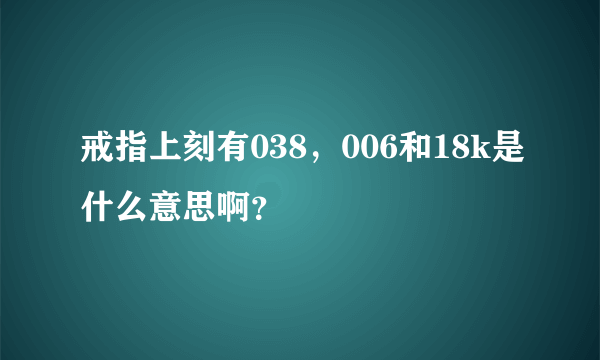 戒指上刻有038，006和18k是什么意思啊？