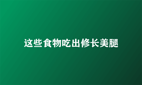 这些食物吃出修长美腿