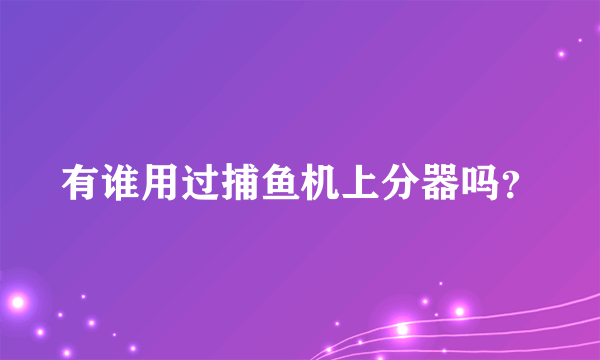 有谁用过捕鱼机上分器吗？