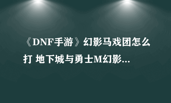 《DNF手游》幻影马戏团怎么打 地下城与勇士M幻影马戏团打法攻略