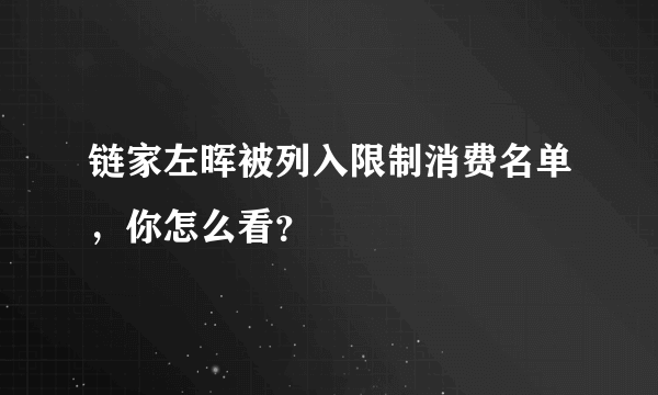 链家左晖被列入限制消费名单，你怎么看？