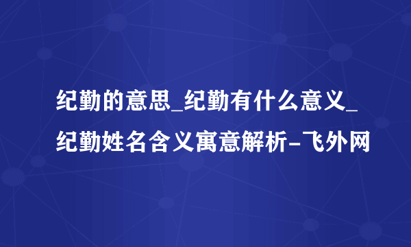 纪勤的意思_纪勤有什么意义_纪勤姓名含义寓意解析-飞外网