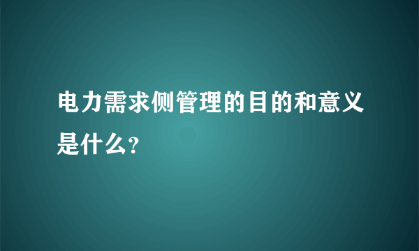 电力需求侧管理的目的和意义是什么？