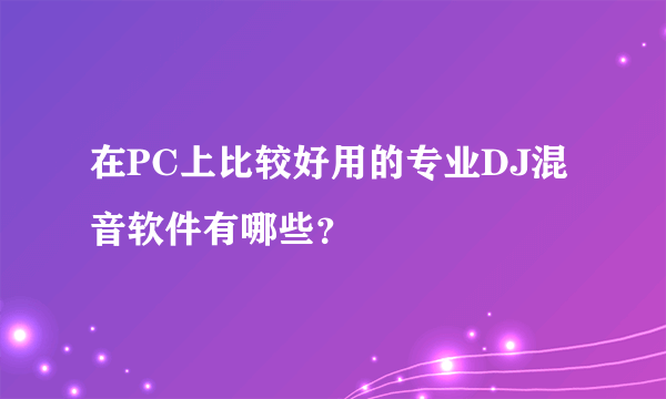 在PC上比较好用的专业DJ混音软件有哪些？