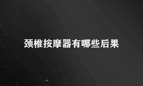 颈椎按摩器有哪些后果