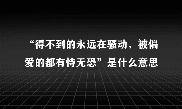 “得不到的永远在骚动，被偏爱的都有恃无恐”是什么意思