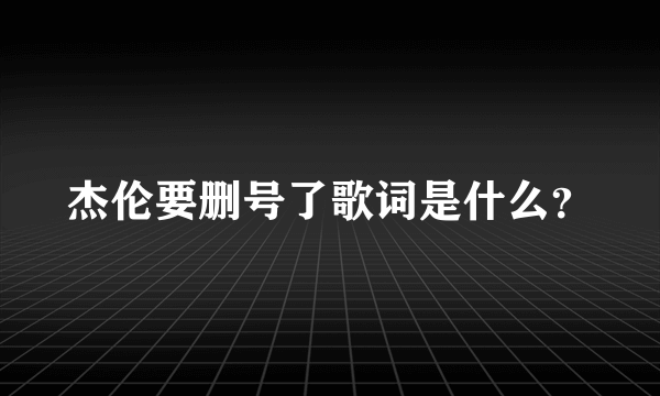 杰伦要删号了歌词是什么？