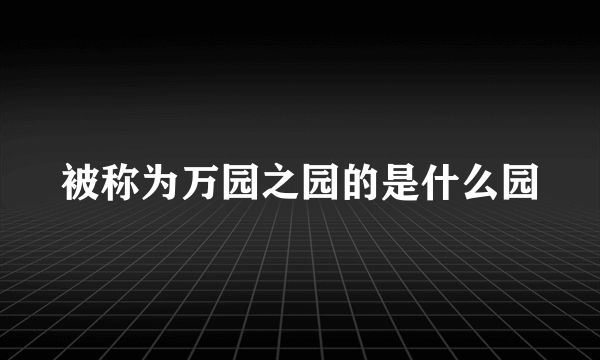 被称为万园之园的是什么园