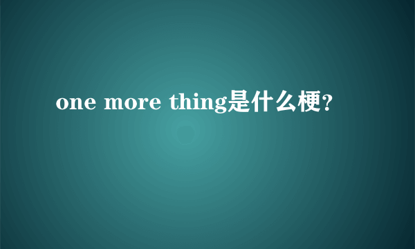 one more thing是什么梗？