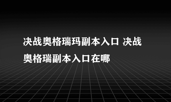 决战奥格瑞玛副本入口 决战奥格瑞副本入口在哪