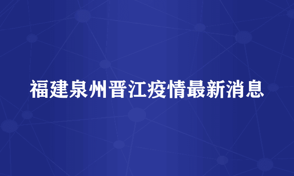 福建泉州晋江疫情最新消息