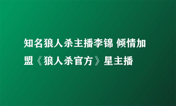 知名狼人杀主播李锦 倾情加盟《狼人杀官方》星主播