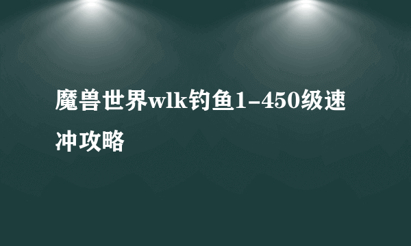 魔兽世界wlk钓鱼1-450级速冲攻略