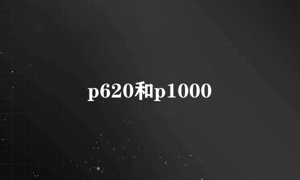 p620和p1000